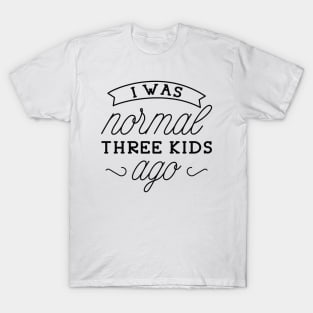 I Was Normal Three Kids Ago T-Shirt